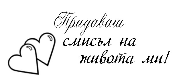 Придаваш смисъл на живота ми
